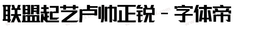 联盟起艺卢帅正锐字体转换